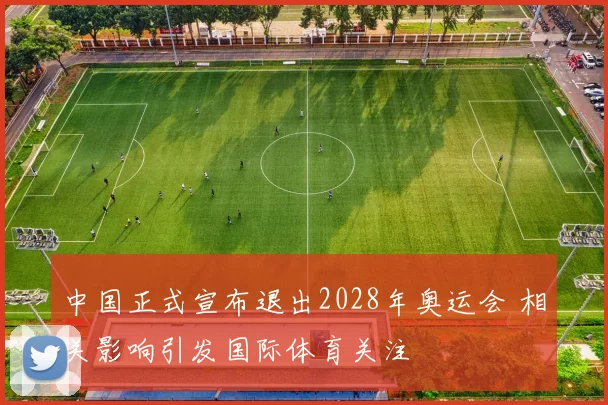 中国正式宣布退出2028年奥运会 相关影响引发国际体育关注