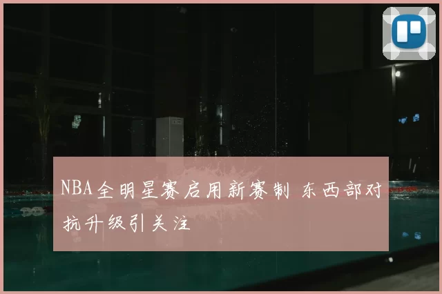 NBA全明星赛启用新赛制 东西部对抗升级引关注