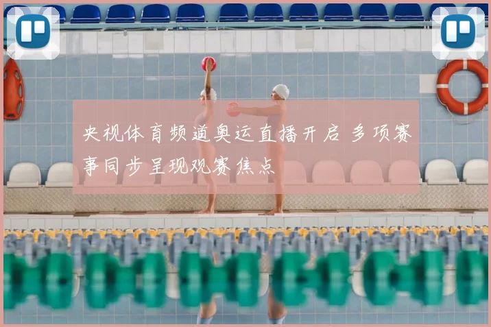 央视体育频道奥运直播开启 多项赛事同步呈现观赛焦点