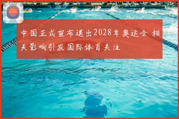中国正式宣布退出2028年奥运会 相关影响引发国际体育关注