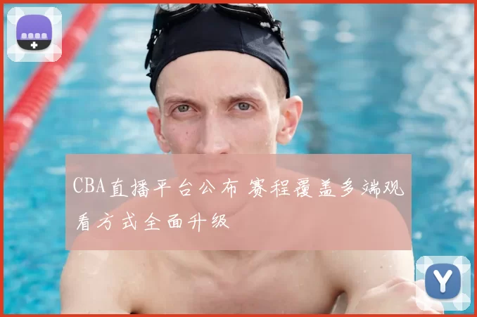 CBA直播平台公布 赛程覆盖多端观看方式全面升级