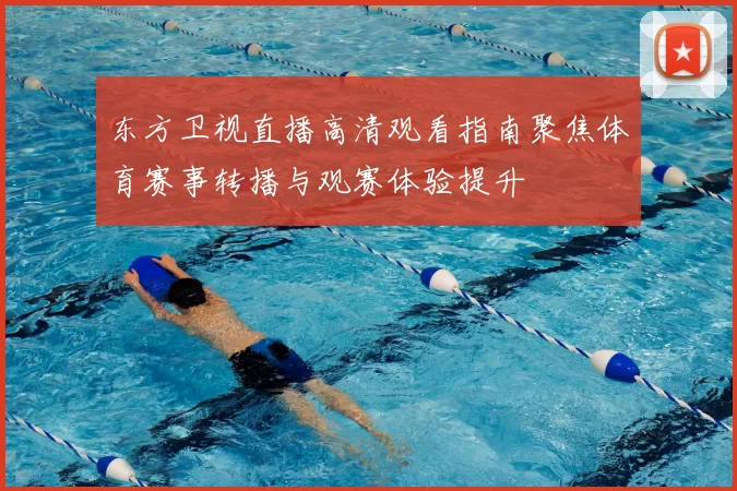 东方卫视直播高清观看指南聚焦体育赛事转播与观赛体验提升