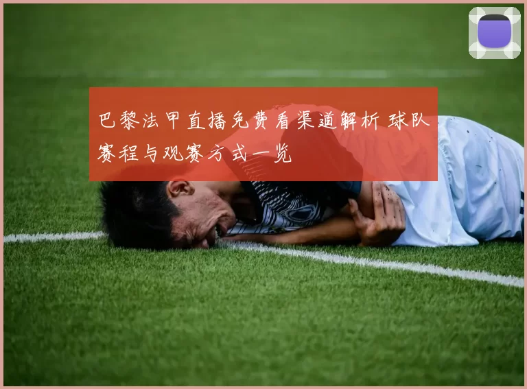 巴黎法甲直播免费看渠道解析 球队赛程与观赛方式一览