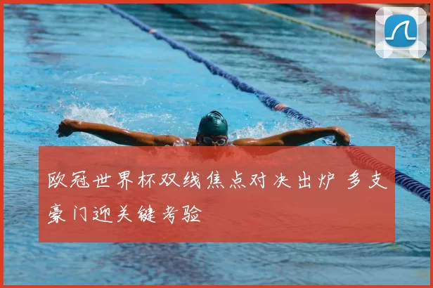 欧冠世界杯双线焦点对决出炉 多支豪门迎关键考验