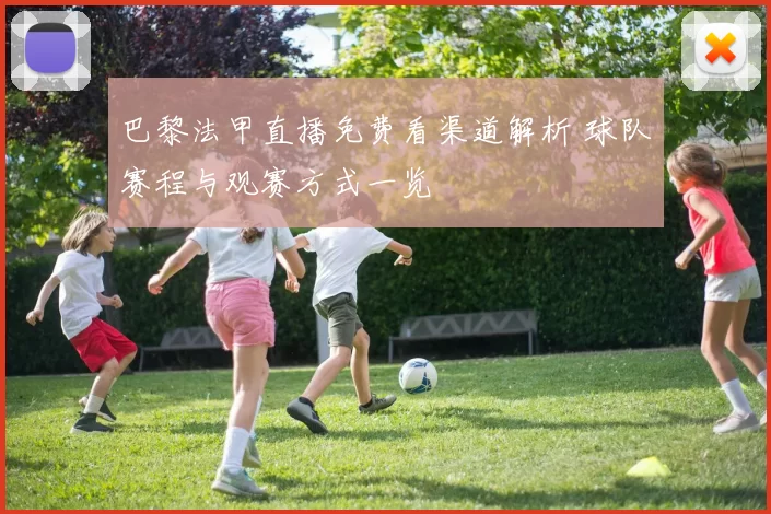 巴黎法甲直播免费看渠道解析 球队赛程与观赛方式一览