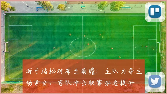 海于格松对布兰前瞻：主队力争主场拿分，客队冲击联赛排名提升