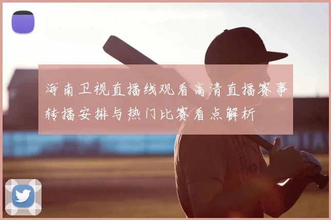 海南卫视直播线观看高清直播赛事转播安排与热门比赛看点解析