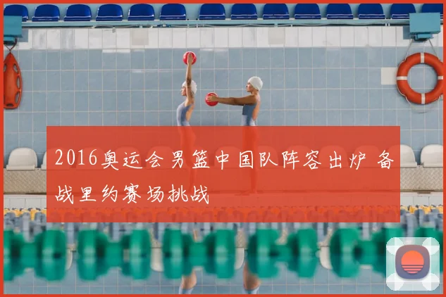 2016奥运会男篮中国队阵容出炉 备战里约赛场挑战