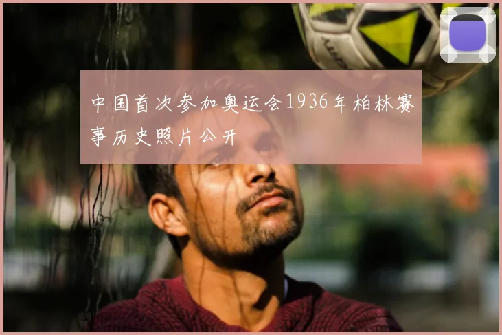 中国首次参加奥运会1936年柏林赛事历史照片公开