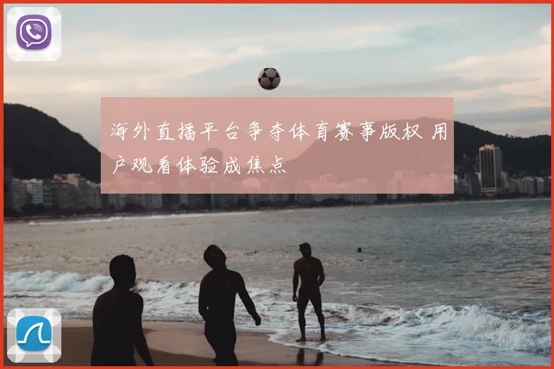海外直播平台争夺体育赛事版权 用户观看体验成焦点