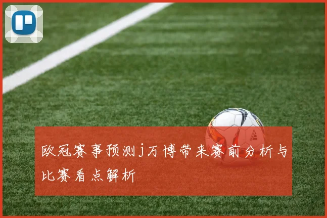 欧冠赛事预测j万博带来赛前分析与比赛看点解析