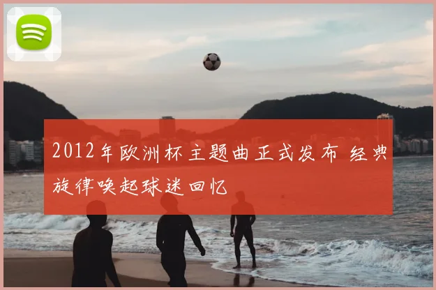 2012年欧洲杯主题曲正式发布 经典旋律唤起球迷回忆