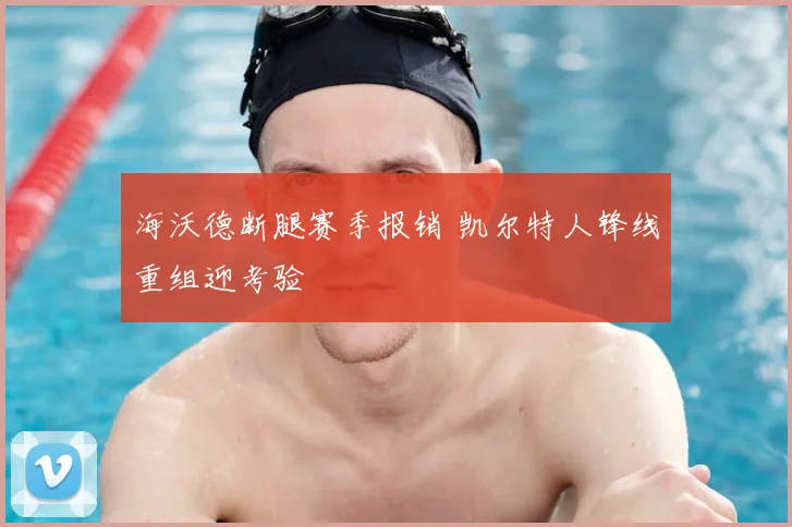 海沃德断腿赛季报销 凯尔特人锋线重组迎考验