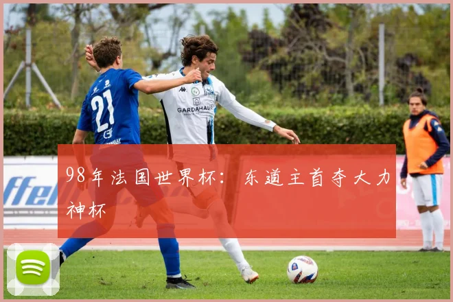 98年法国世界杯：东道主首夺大力神杯