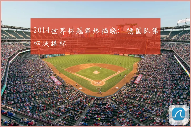 2014世界杯冠军终揭晓：德国队第四次捧杯